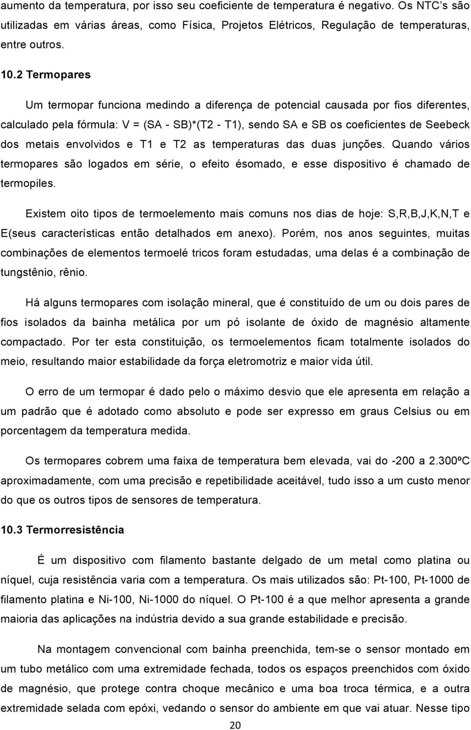 envolvidos e T1 e T2 as temperaturas das duas junções. Quando vários termopares são logados em série, o efeito ésomado, e esse dispositivo é chamado de termopiles.