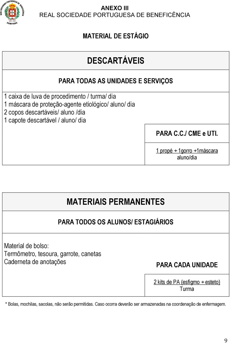 1 propé + 1gorro +1máscara aluno/dia MATERIAIS PERMANENTES PARA TODOS OS ALUNOS/ ESTAGIÁRIOS Material de bolso: Termômetro, tesoura, garrote, canetas Caderneta de