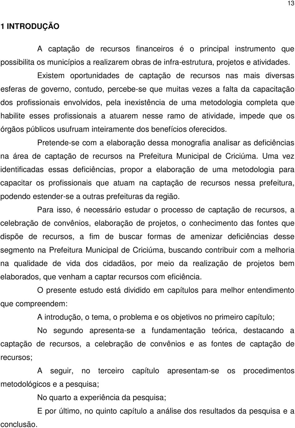 metodologia completa que habilite esses profissionais a atuarem nesse ramo de atividade, impede que os órgãos públicos usufruam inteiramente dos benefícios oferecidos.