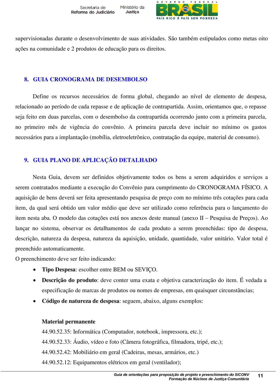 Assim, orientamos que, o repasse seja feito em duas parcelas, com o desembolso da contrapartida ocorrendo junto com a primeira parcela, no primeiro mês de vigência do convênio.