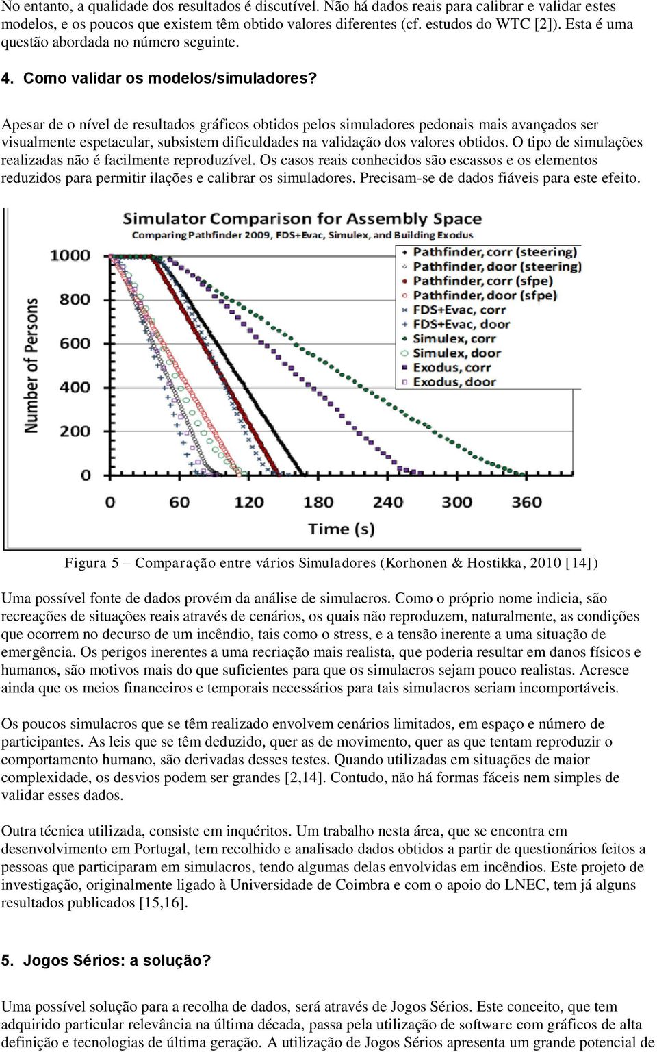 Apesar de o nível de resultados gráficos obtidos pelos simuladores pedonais mais avançados ser visualmente espetacular, subsistem dificuldades na validação dos valores obtidos.