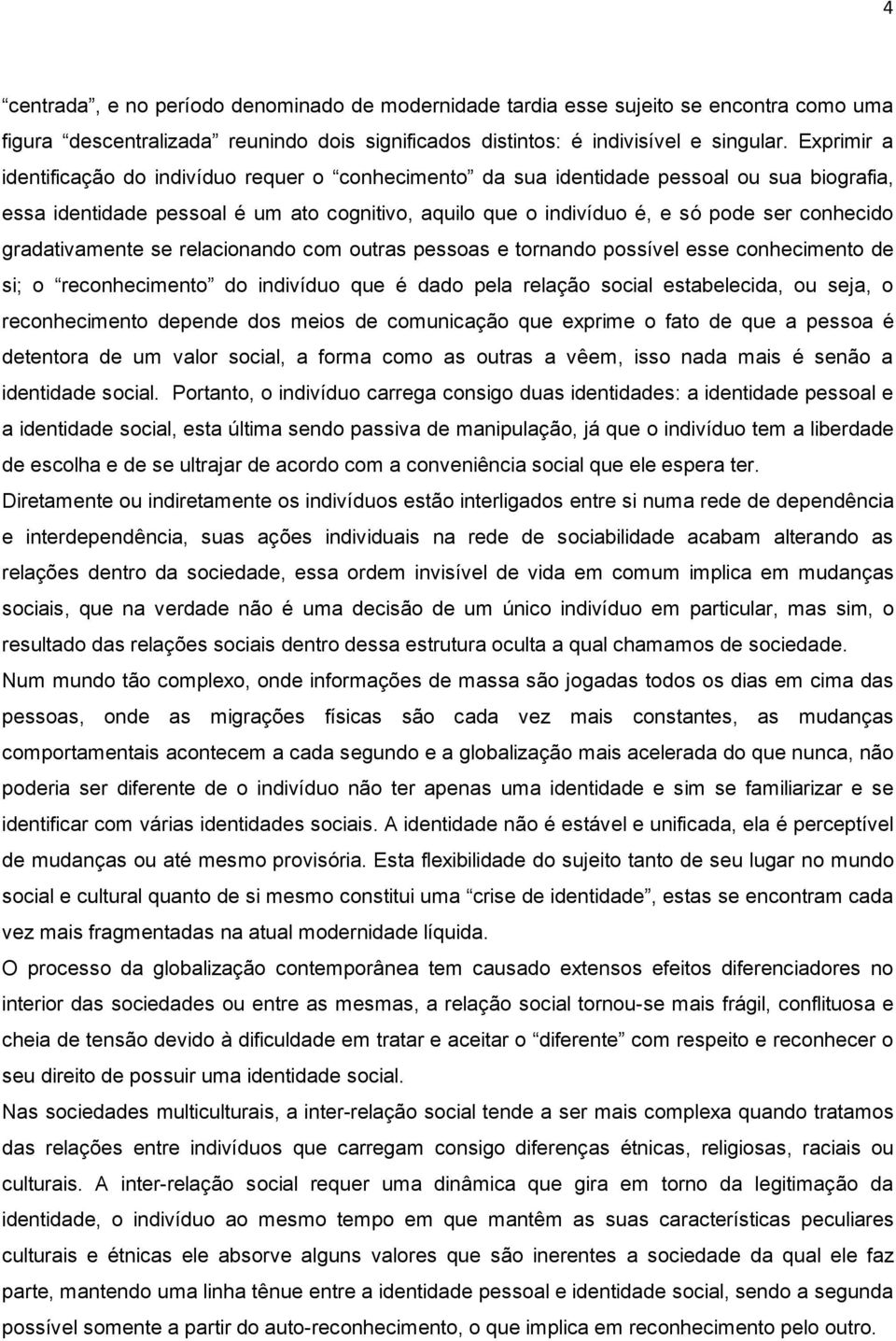 gradativamente se relacionando com outras pessoas e tornando possível esse conhecimento de si; o reconhecimento do indivíduo que é dado pela relação social estabelecida, ou seja, o reconhecimento