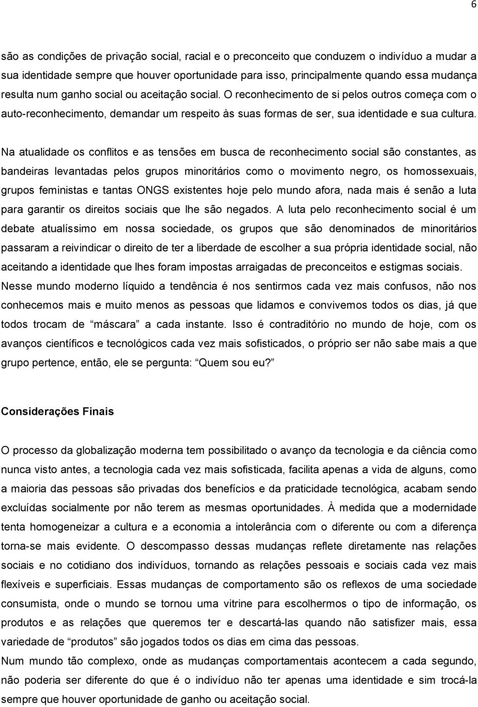 Na atualidade os conflitos e as tensões em busca de reconhecimento social são constantes, as bandeiras levantadas pelos grupos minoritários como o movimento negro, os homossexuais, grupos feministas