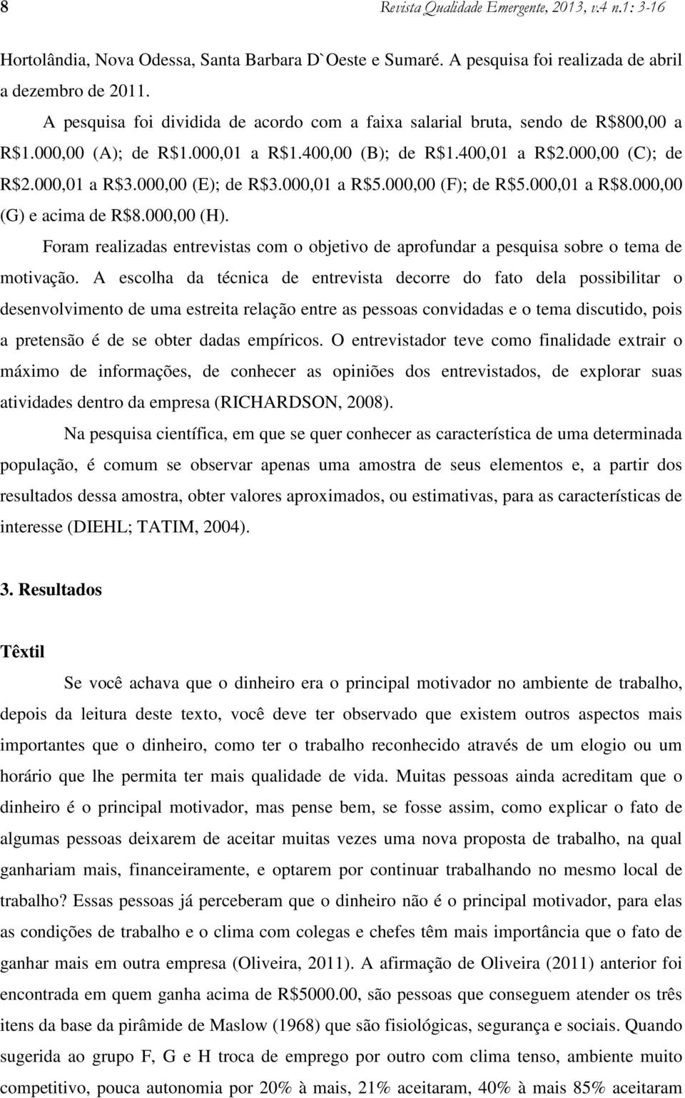 000,00 (E); de R$3.000,01 a R$5.000,00 (F); de R$5.000,01 a R$8.000,00 (G) e acima de R$8.000,00 (H). Foram realizadas entrevistas com o objetivo de aprofundar a pesquisa sobre o tema de motivação.