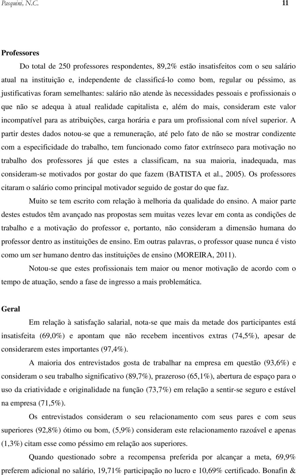 justificativas foram semelhantes: salário não atende às necessidades pessoais e profissionais o que não se adequa à atual realidade capitalista e, além do mais, consideram este valor incompatível