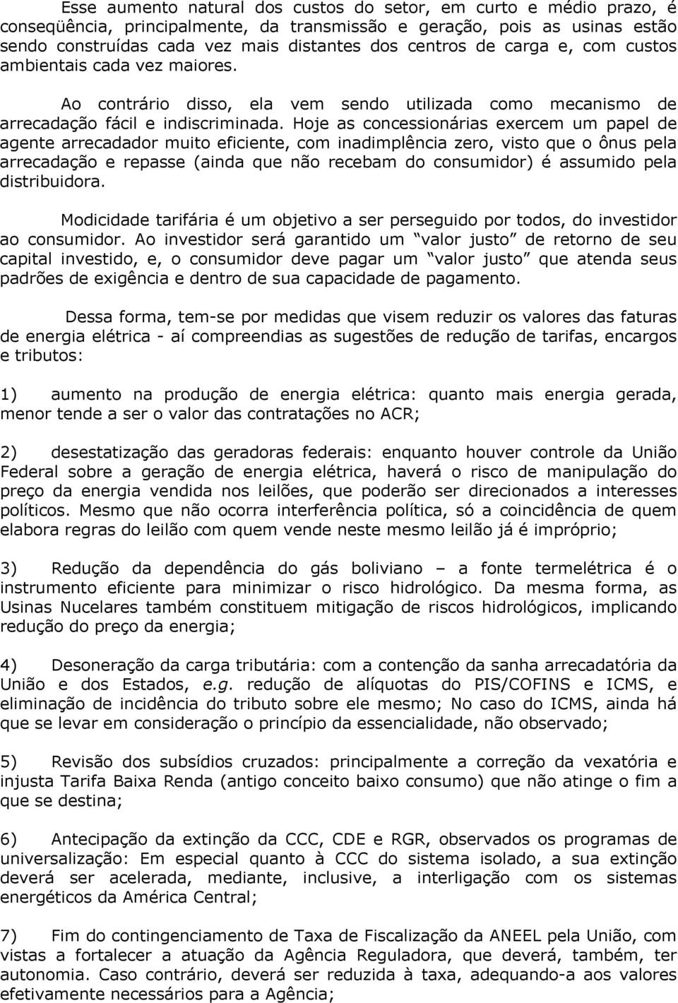 Hoje as concessionárias exercem um papel de agente arrecadador muito eficiente, com inadimplência zero, visto que o ônus pela arrecadação e repasse (ainda que não recebam do consumidor) é assumido