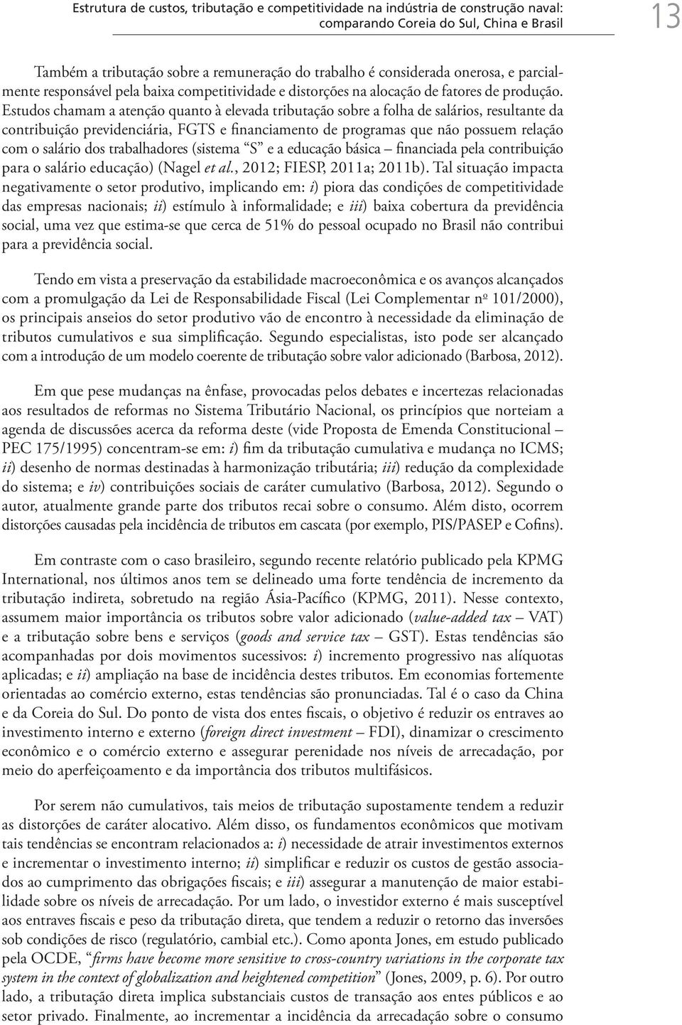 Estudos chamam a atenção quanto à elevada tributação sobre a folha de salários, resultante da contribuição previdenciária, FGTS e financiamento de programas que não possuem relação com o salário dos