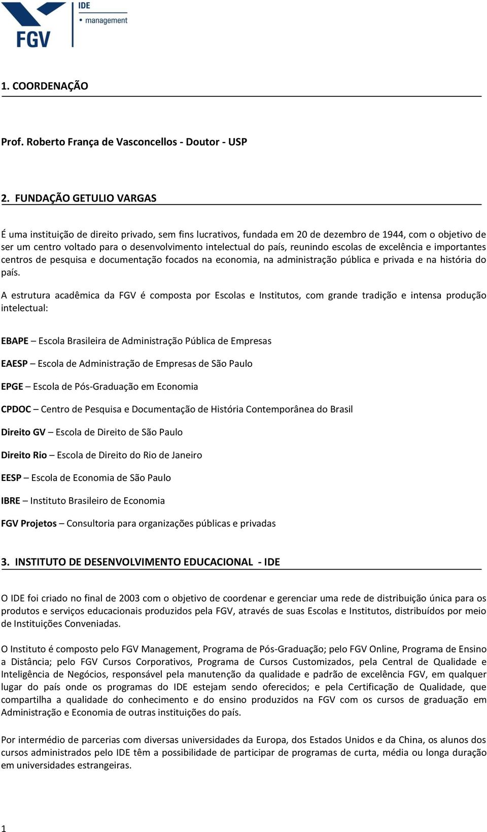 país, reunindo escolas de excelência e importantes centros de pesquisa e documentação focados na economia, na administração pública e privada e na história do país.