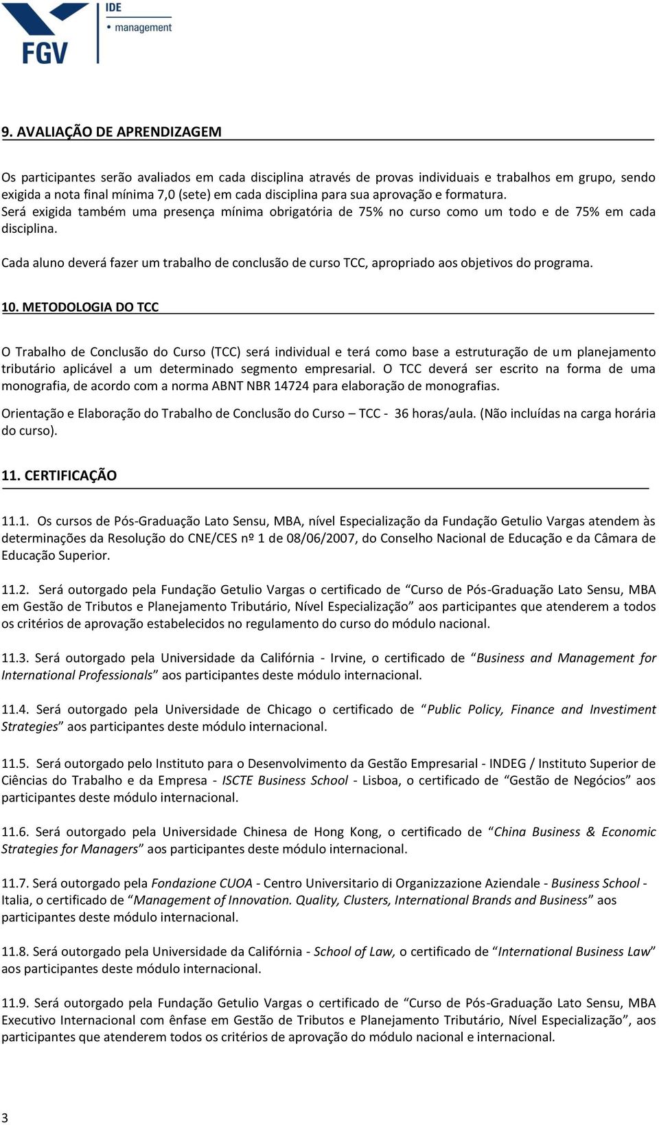 Cada aluno deverá fazer um trabalho de conclusão de curso TCC, apropriado aos objetivos do programa. 10.