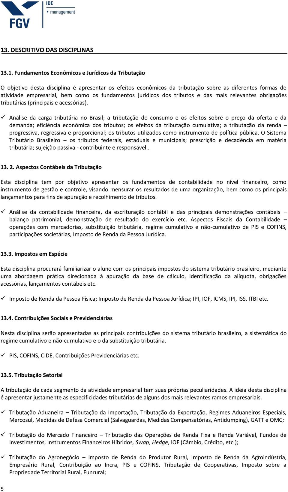 Análise da carga tributária no Brasil; a tributação do consumo e os efeitos sobre o preço da oferta e da demanda; eficiência econômica dos tributos; os efeitos da tributação cumulativa; a tributação