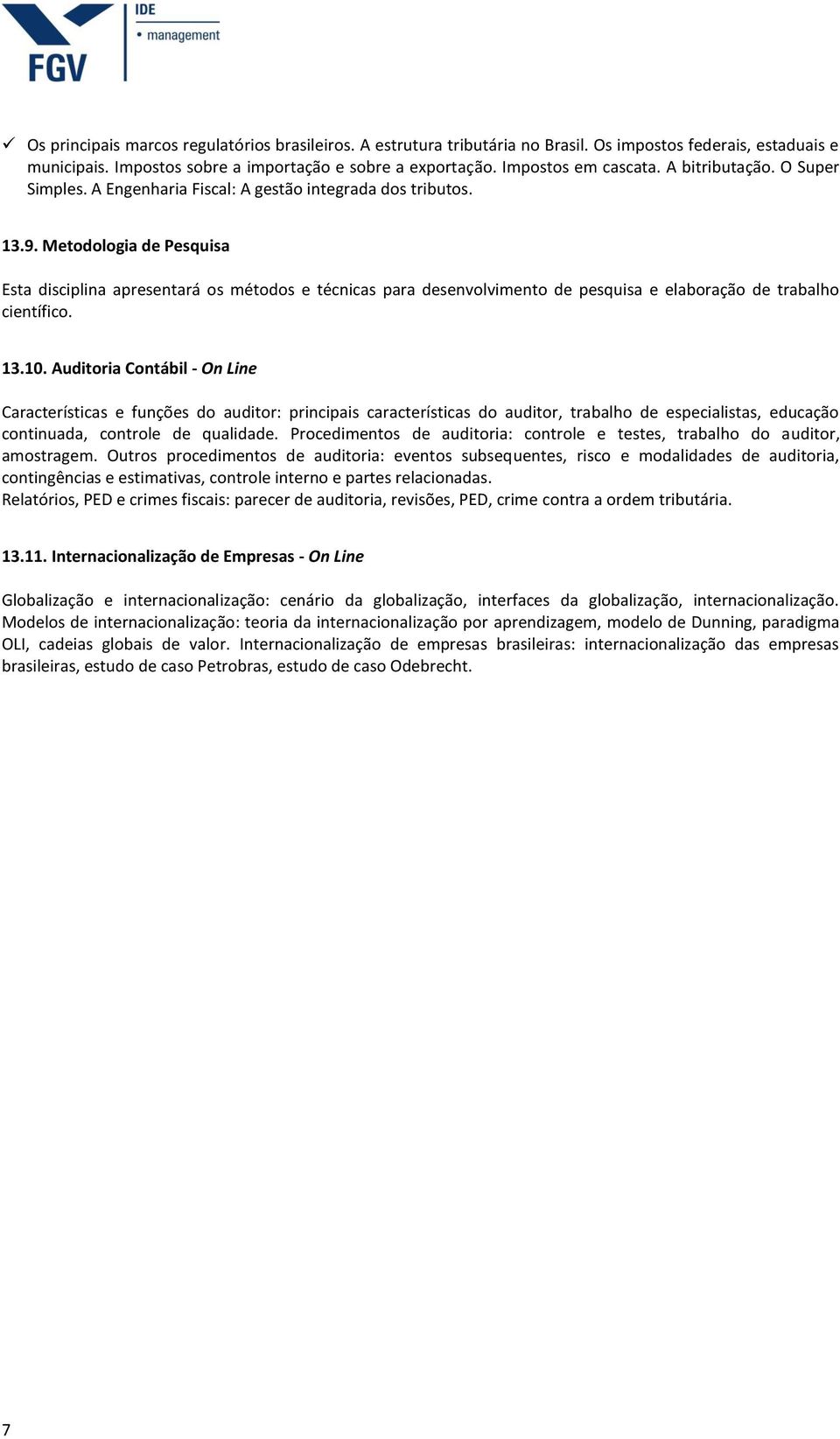 Metodologia de Pesquisa Esta disciplina apresentará os métodos e técnicas para desenvolvimento de pesquisa e elaboração de trabalho científico. 13.10.