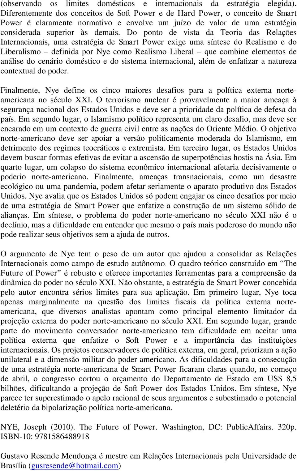 Do ponto de vista da Teoria das Relações Internacionais, uma estratégia de Smart Power exige uma síntese do Realismo e do Liberalismo definida por Nye como Realismo Liberal que combine elementos de