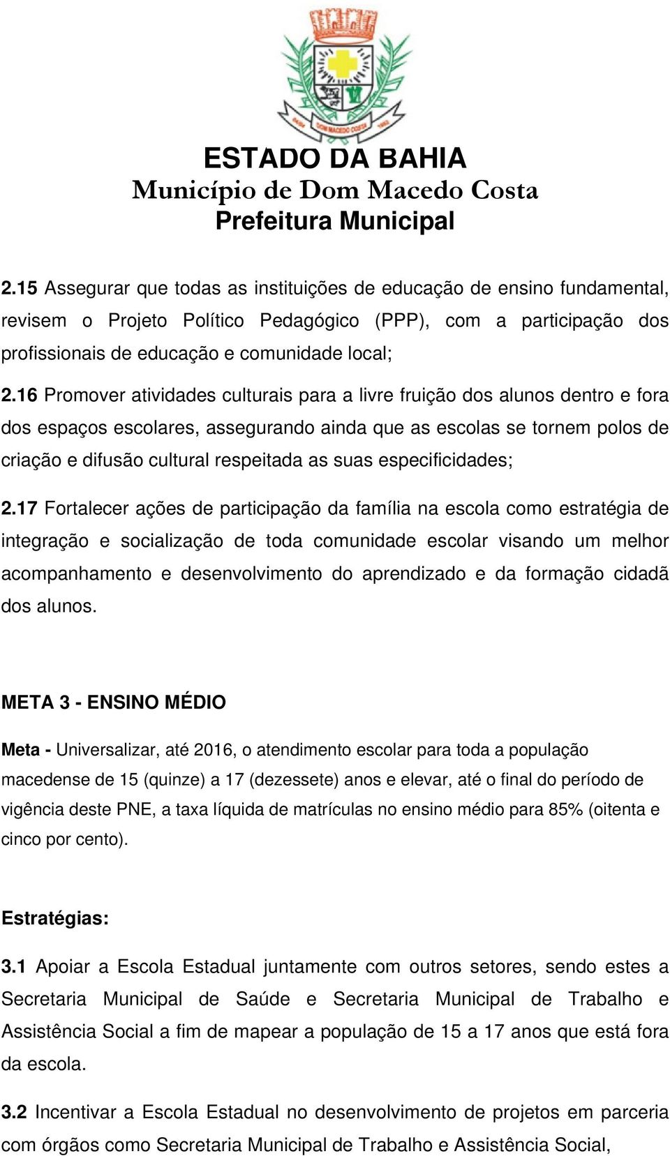 16 Promover atividades culturais para a livre fruição dos alunos dentro e fora dos espaços escolares, assegurando ainda que as escolas se tornem polos de criação e difusão cultural respeitada as suas