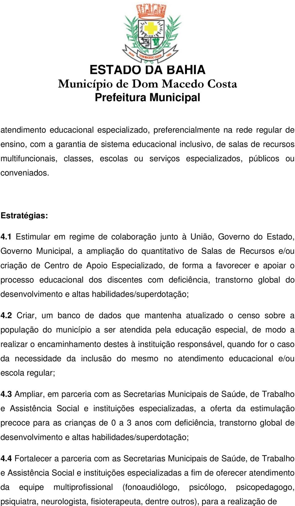 1 Estimular em regime de colaboração junto à União, Governo do Estado, Governo Municipal, a ampliação do quantitativo de Salas de Recursos e/ou criação de Centro de Apoio Especializado, de forma a