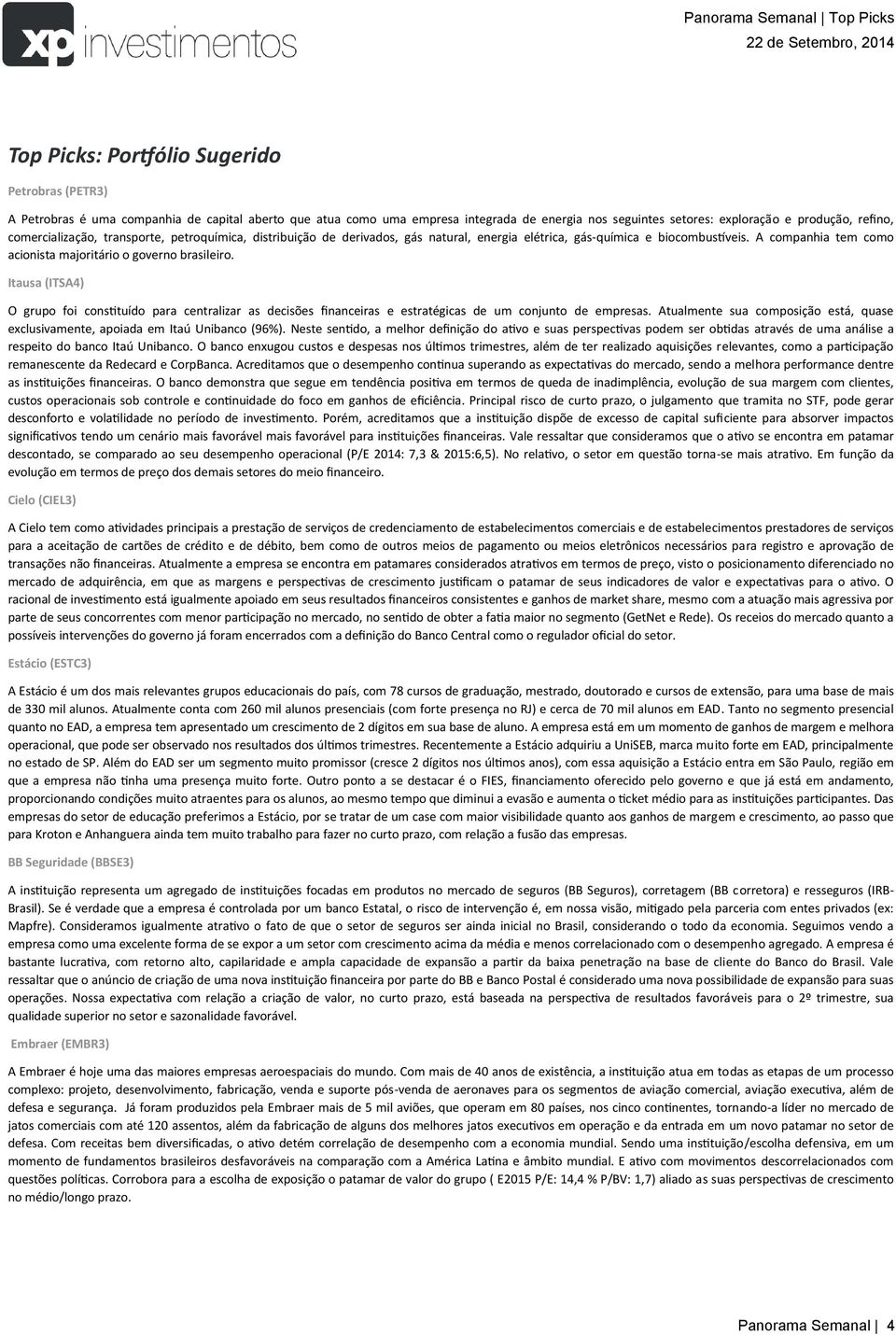 Itausa (ITSA4) O grupo foi constituído para centralizar as decisões financeiras e estratégicas de um conjunto de empresas.