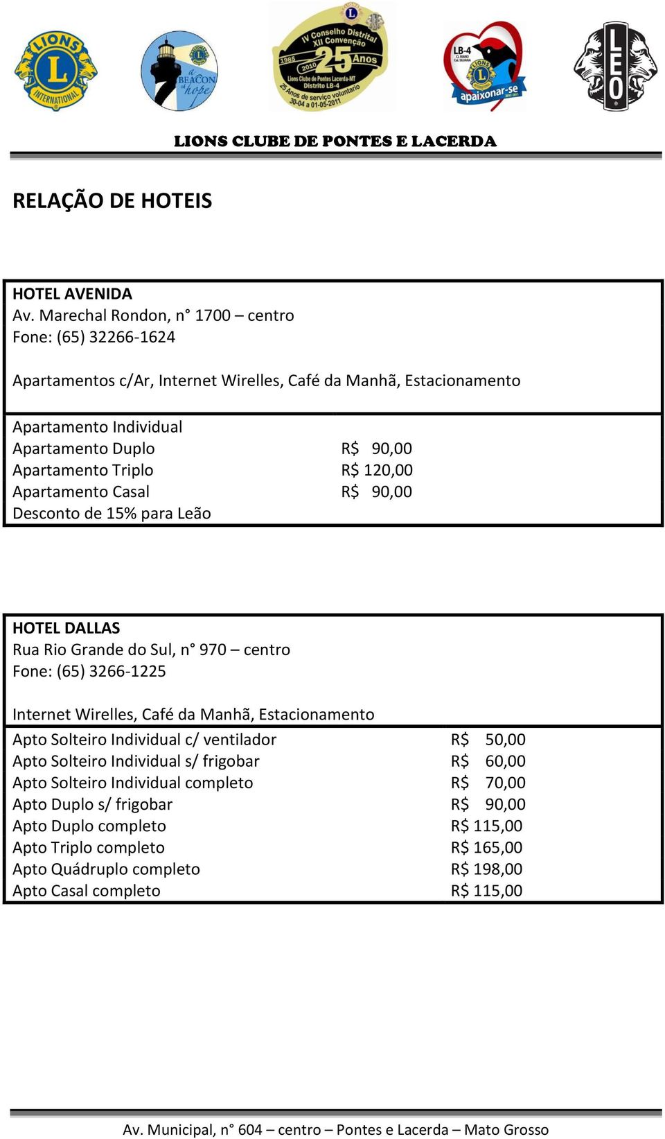 Apartamento Triplo R$ 120,00 Apartamento Casal R$ 90,00 Desconto de 15% para Leão HOTEL DALLAS Rua Rio Grande do Sul, n 970 centro Fone: (65) 3266-1225 Internet Wirelles, Café