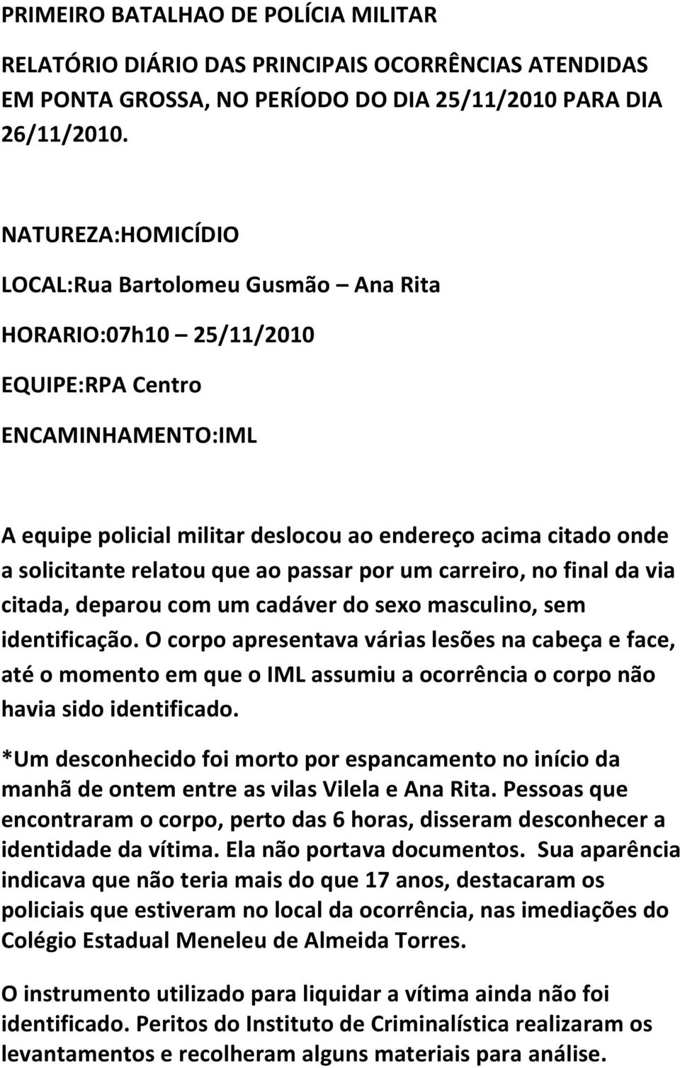 ao passar por um carreiro, no final da via citada, deparou com um cadáver do sexo masculino, sem identificação.