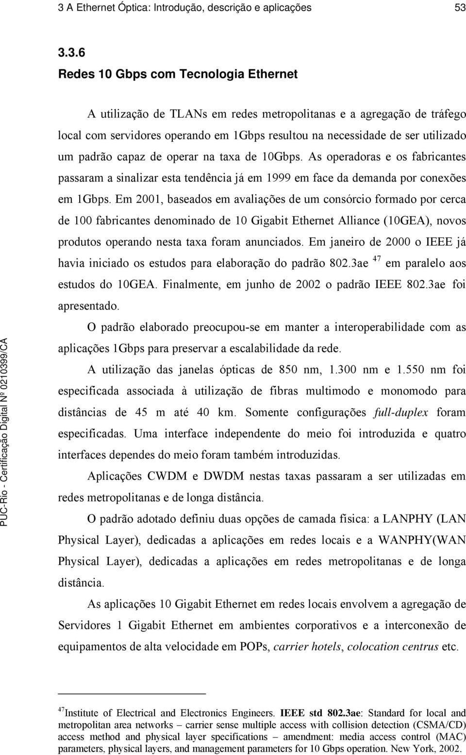 As operadoras e os fabricantes passaram a sinalizar esta tendência já em 1999 em face da demanda por conexões em 1Gbps.