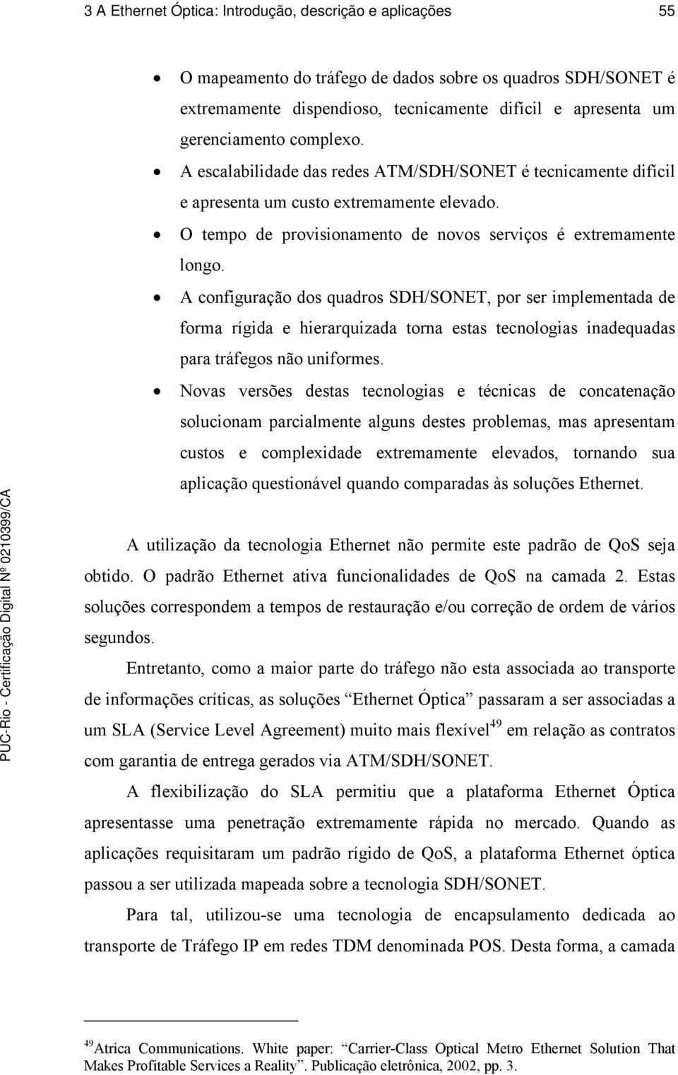 A configuração dos quadros SDH/SONET, por ser implementada de forma rígida e hierarquizada torna estas tecnologias inadequadas para tráfegos não uniformes.