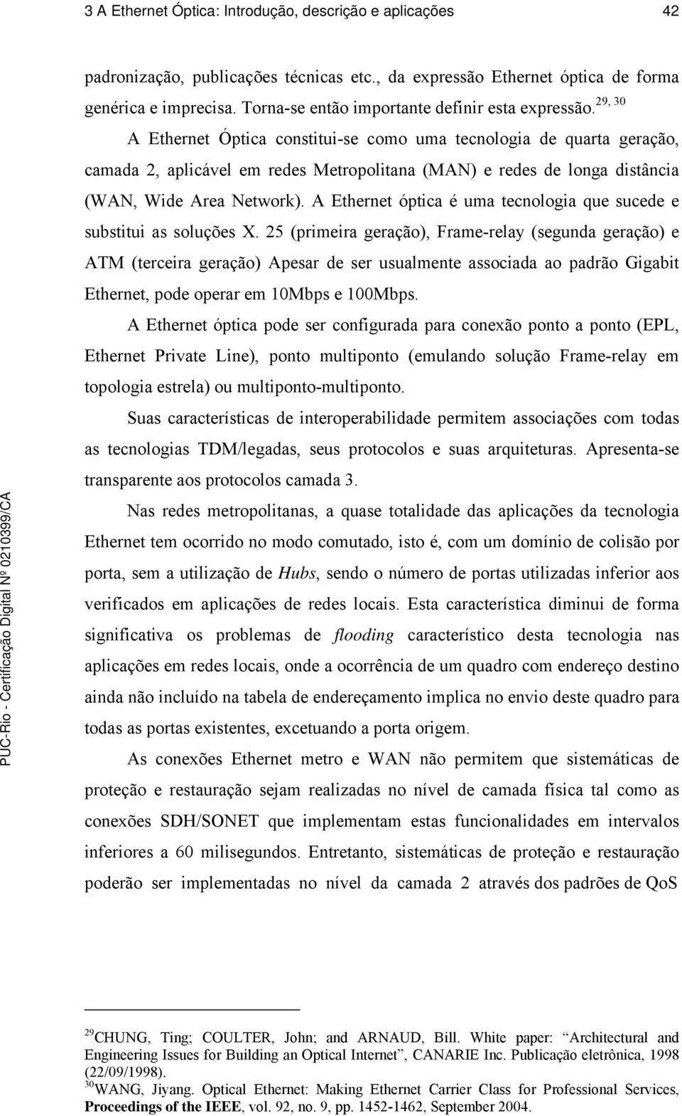 A Ethernet Óptica constitui-se como uma tecnologia de quarta geração, camada 2, aplicável em redes Metropolitana (MAN) e redes de longa distância (WAN, Wide Area Network).