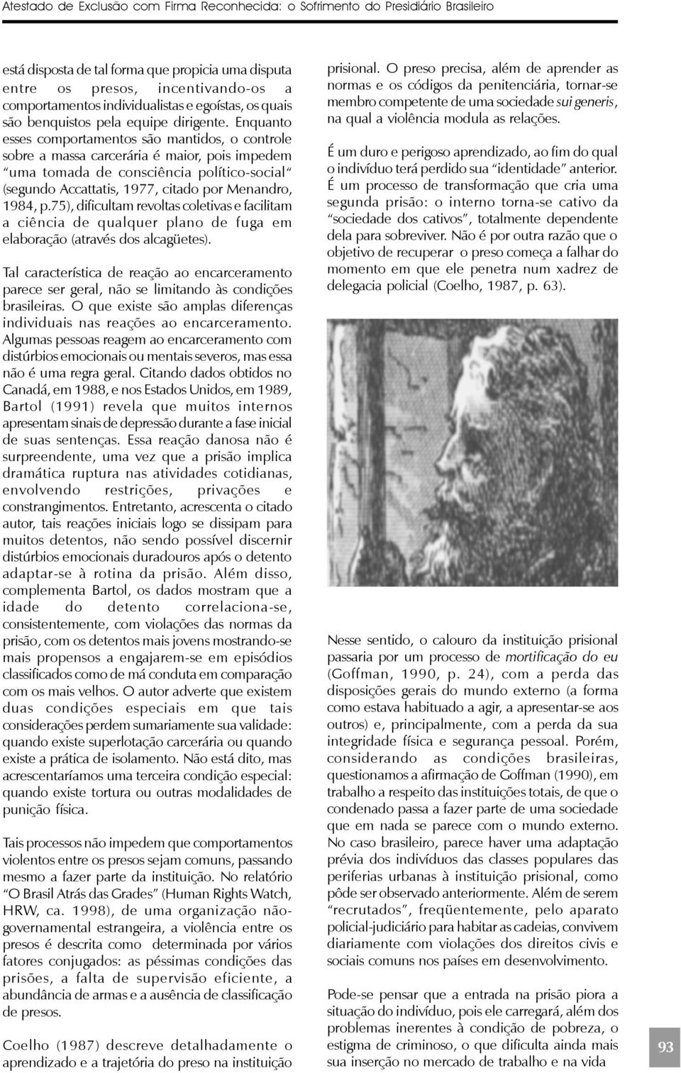 Enquanto esses comportamentos são mantidos, o controle sobre a massa carcerária é maior, pois impedem uma tomada de consciência político-social (segundo Accattatis, 1977, citado por Menandro, 1984, p.