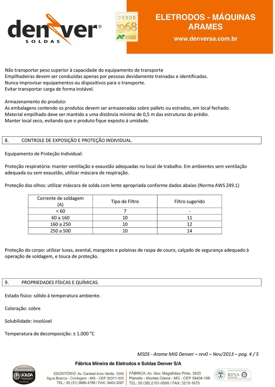 Armazenamento do produto: As embalagens contendo os produtos devem ser armazenadas sobre pallets ou estrados, em local fechado.