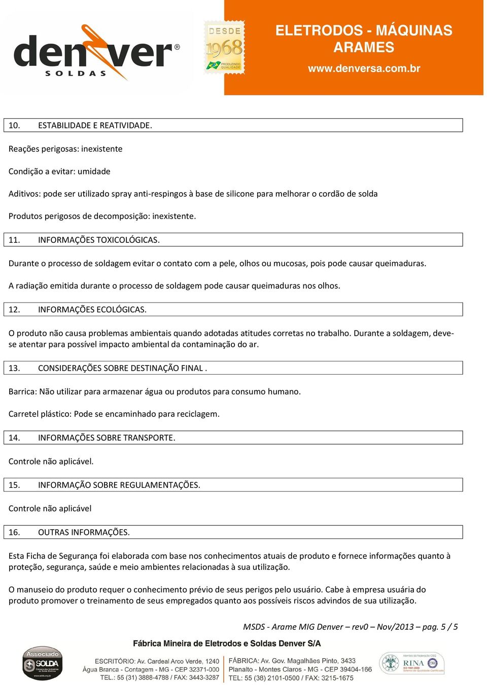 inexistente. 11. INFORMAÇÕES TOXICOLÓGICAS. Durante o processo de soldagem evitar o contato com a pele, olhos ou mucosas, pois pode causar queimaduras.