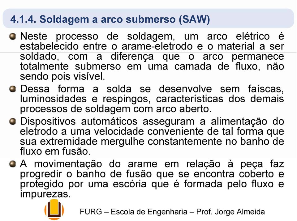 Dessa forma a solda se desenvolve sem faíscas, luminosidades e respingos, características dos demais processos de soldagem com arco aberto.