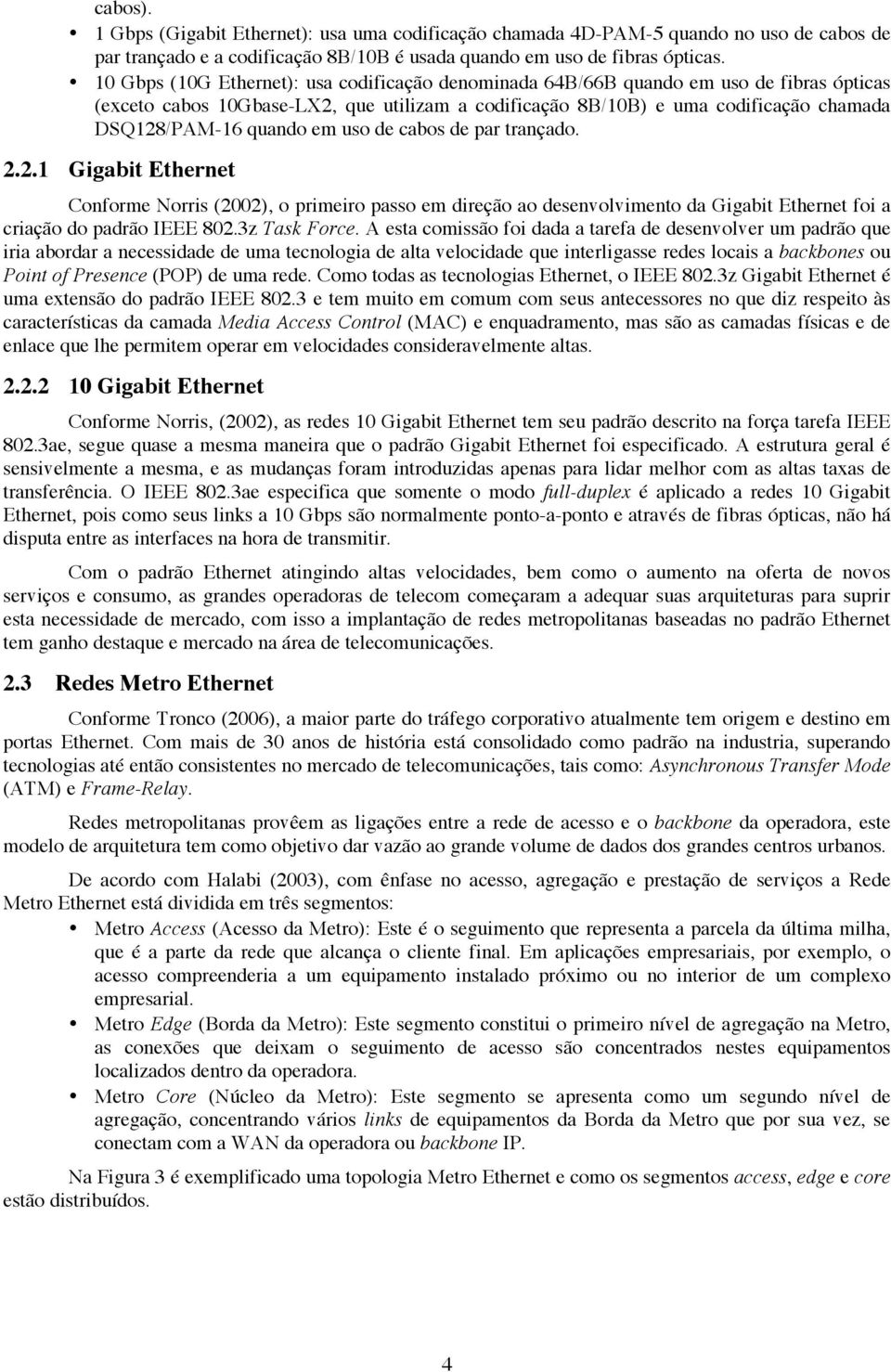 em uso de cabos de par trançado. 2.2.1 Gigabit Ethernet Conforme Norris (2002), o primeiro passo em direção ao desenvolvimento da Gigabit Ethernet foi a criação do padrão IEEE 802.3z Task Force.