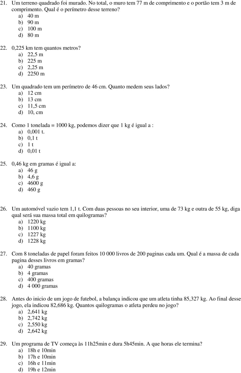 Como 1 tonelada = 1000 kg, podemos dizer que 1 kg é igual a : a) 0,001 t. b) 0,1 t c) 1 t d) 0,01 t 25. 0,46 kg em gramas é igual a: a) 46 g b) 4,6 g c) 4600 g d) 460 g 26.