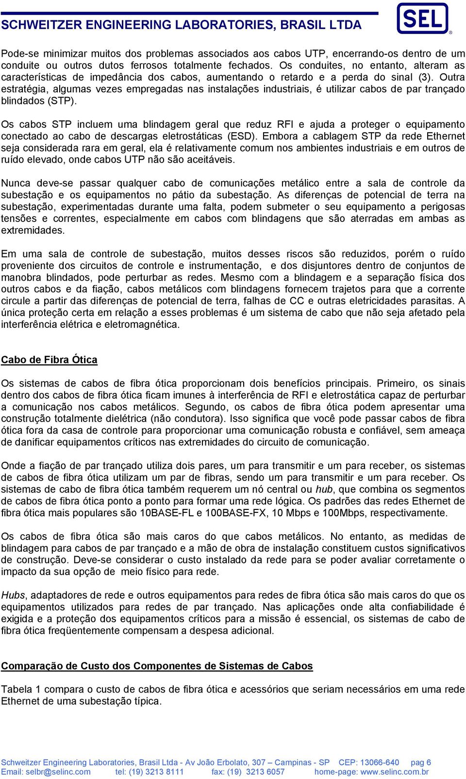 Outra estratégia, algumas vezes empregadas nas instalações industriais, é utilizar cabos de par trançado blindados (STP).