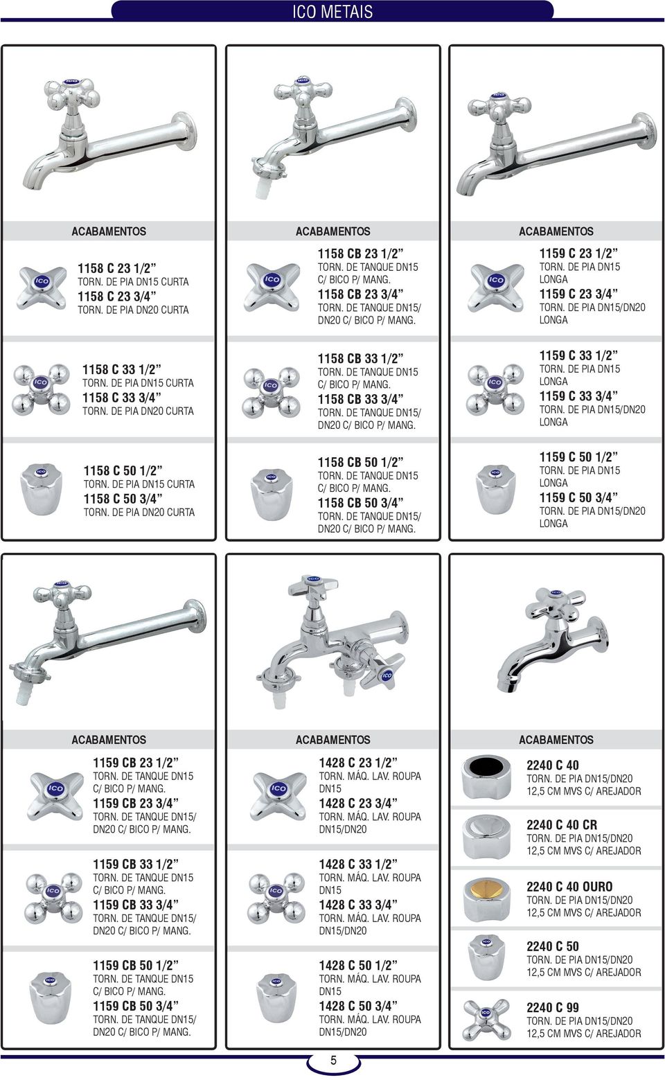 DE PIA DN20 CURTA 1158 CB 33 1/2 TORN. DE TANQUE DN15 C/ BICO P/ MANG. 1158 CB 33 3/4 TORN. DE TANQUE DN15/ DN20 C/ BICO P/ MANG. 1158 CB 50 1/2 TORN. DE TANQUE DN15 C/ BICO P/ MANG. 1158 CB 50 3/4 TORN.