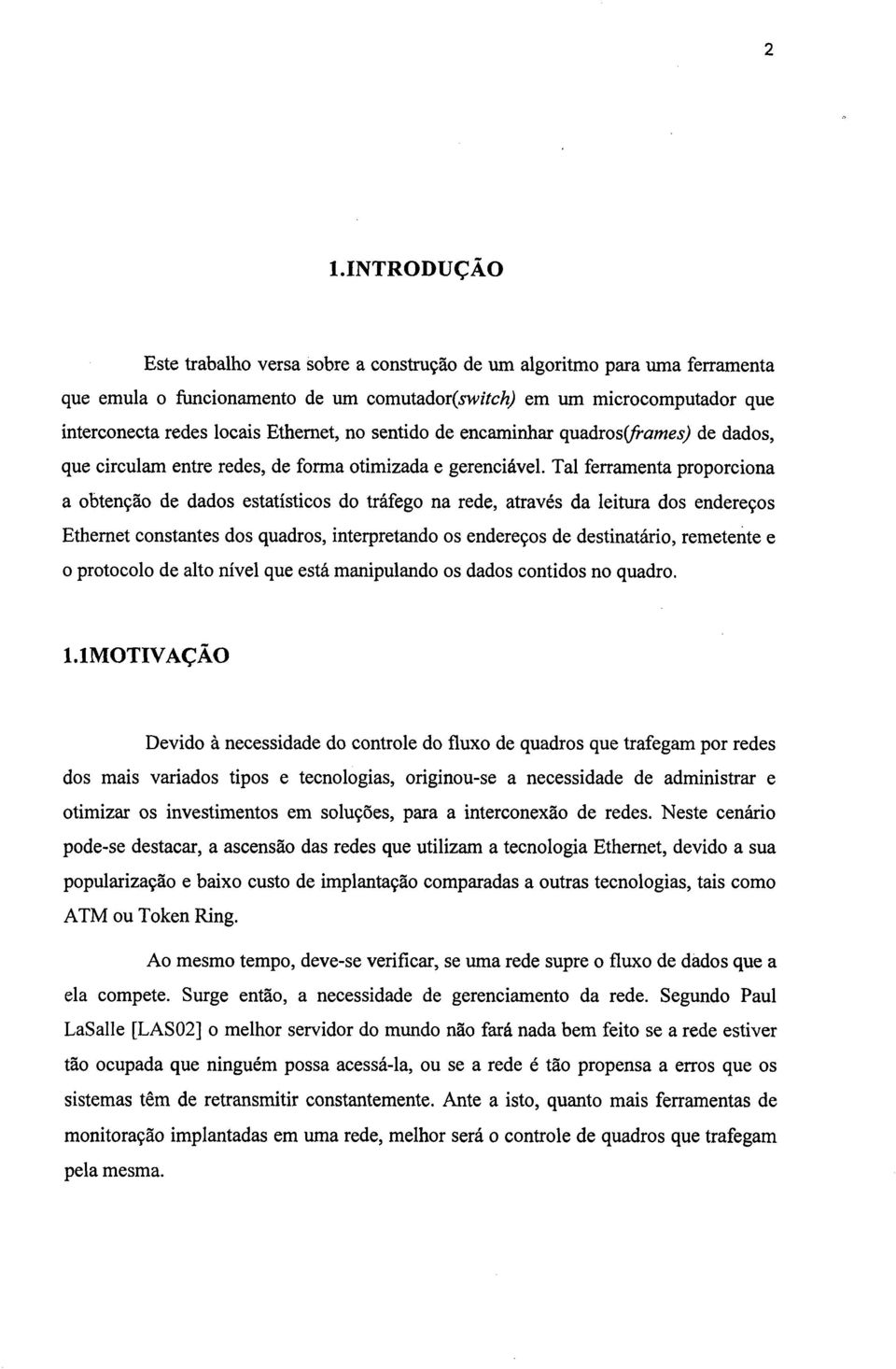 Tal ferramenta proporciona a obtenção de dados estatísticos do tráfego na rede, através da leitura dos endereços Ethernet constantes dos quadros, interpretando os endereços de destinatário, remetente