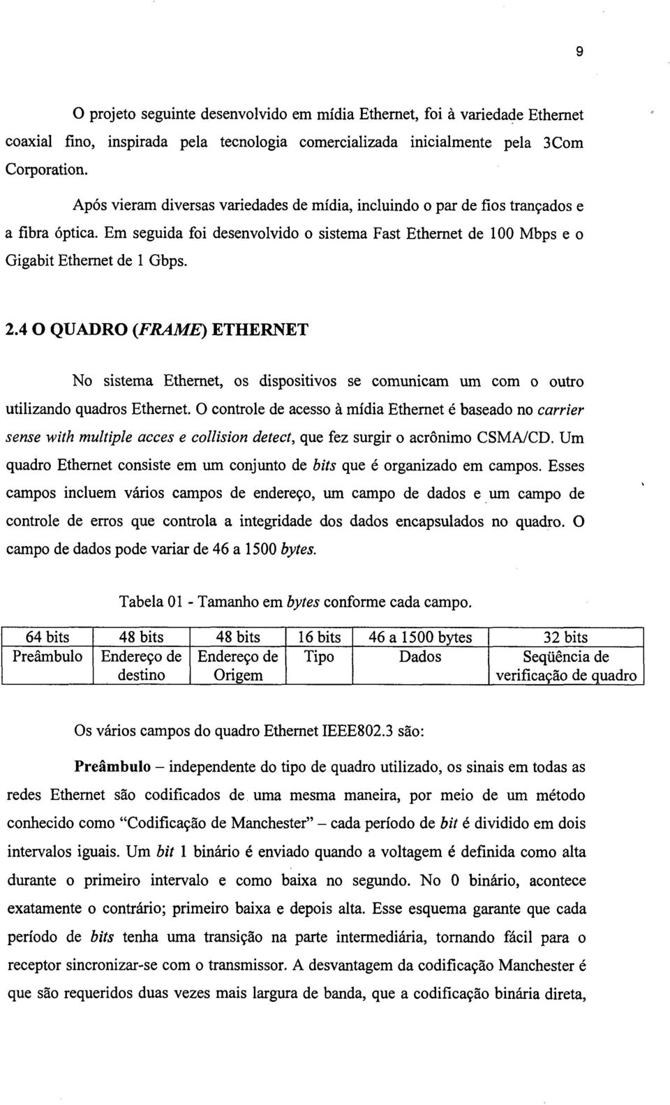 4 O QUADRO (FRAME) ETHERNET No sistema Ethernet, os dispositivos se comunicam um com o outro utilizando quadros Ethernet.