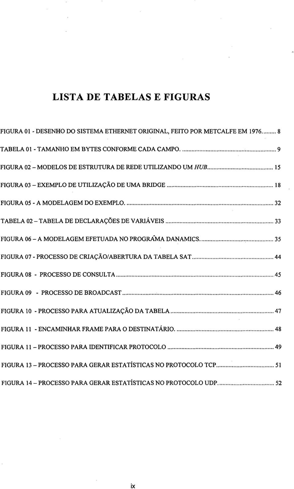 ..32 TABELA 02 - TABELA DE DECLARAÇÕES DE VARIÁVEIS...33 FIGURA 06 - A MODELAGEM EFETUADA NO PROGRAMA DANAMICS......35 FIGURA 07 - PROCESSO DE CRIAÇÃO/ABERTURA DA TABELA SAT.