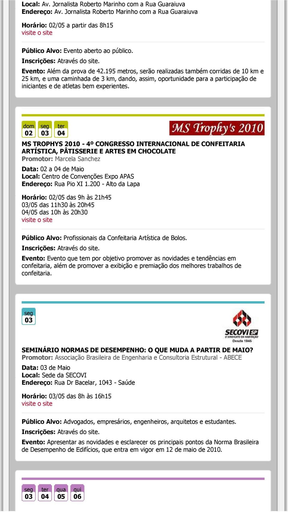 195 metros, serão realizadas também corridas de 10 km e km, e uma caminhada de 3 km, dando, assim, oportunidade para a participação de iniciantes e de atletas bem experientes.