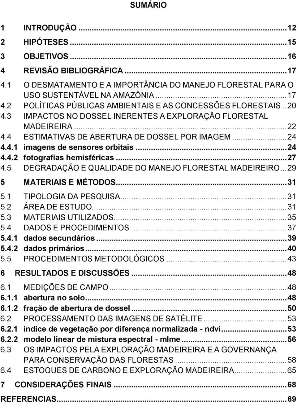 .. 27 4.5 DEGRADAÇÃO E QUALIDADE DO MANEJO FLORESTAL MADEIREIRO... 29 5 MATERIAIS E MÉTODOS... 31 5.1 TIPOLOGIA DA PESQUISA... 31 5.2 ÁREA DE ESTUDO... 31 5.3 MATERIAIS UTILIZADOS... 35 5.