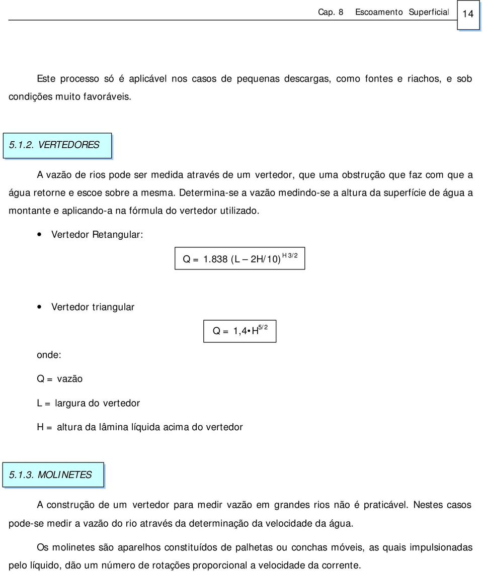 Determina-se a vazão medindo-se a altura da superfície de água a montante e aplicando-a na fórmula do vertedor utilizado. Vertedor Retangular: Q = 1.