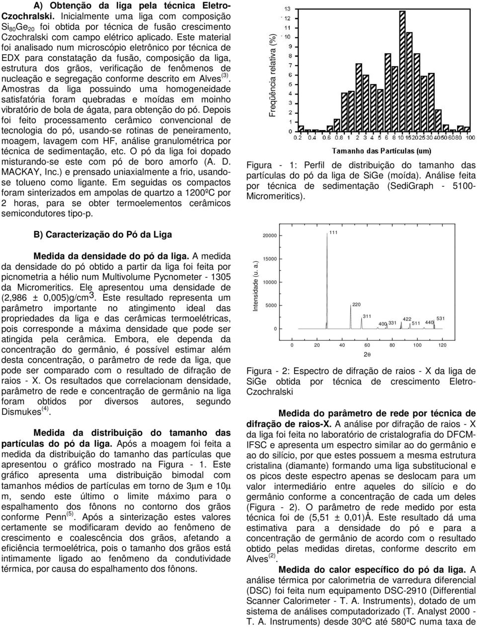 conforme descrito em Alves (3). Amostras da liga possuindo uma homogeneidade satisfatória foram quebradas e moídas em moinho vibratório de bola de ágata, para obtenção do pó.