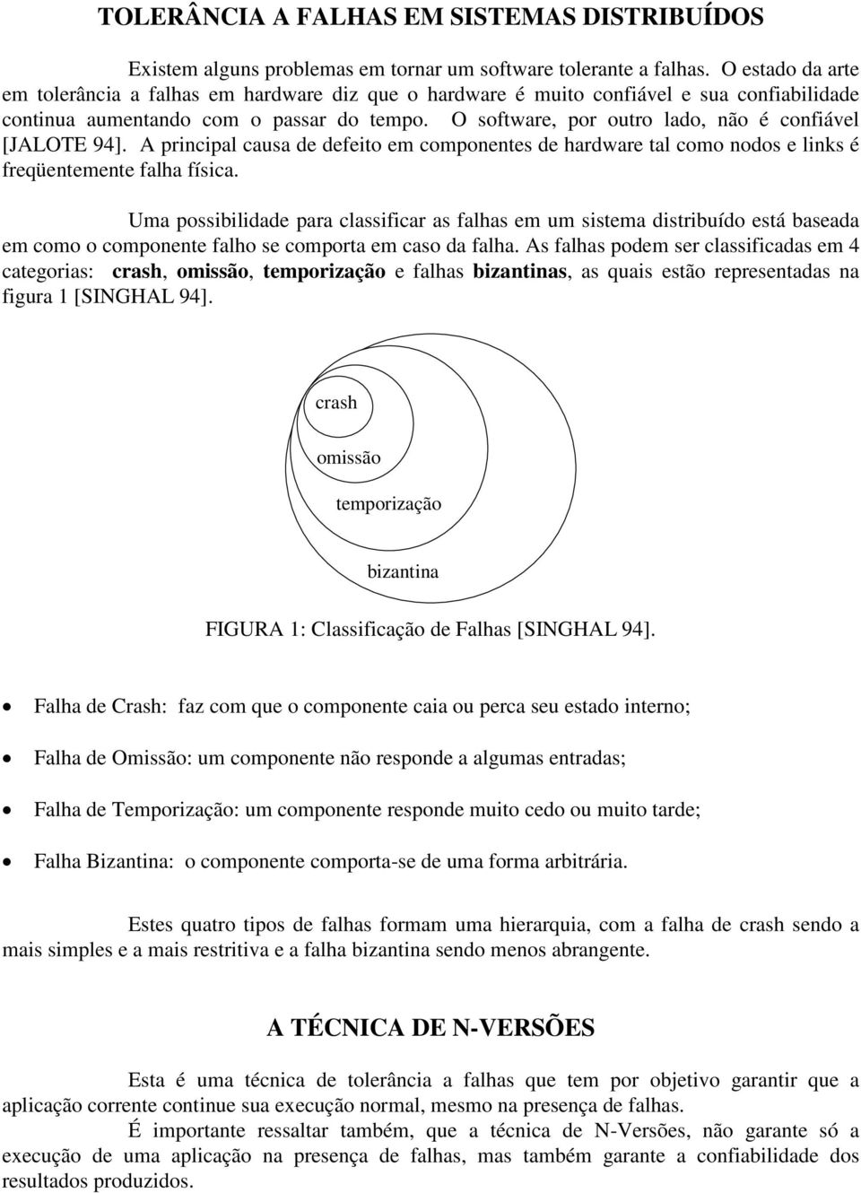 O software, por outro lado, não é confiável [JALOTE 94]. A principal causa de defeito em componentes de hardware tal como nodos e links é freqüentemente falha física.