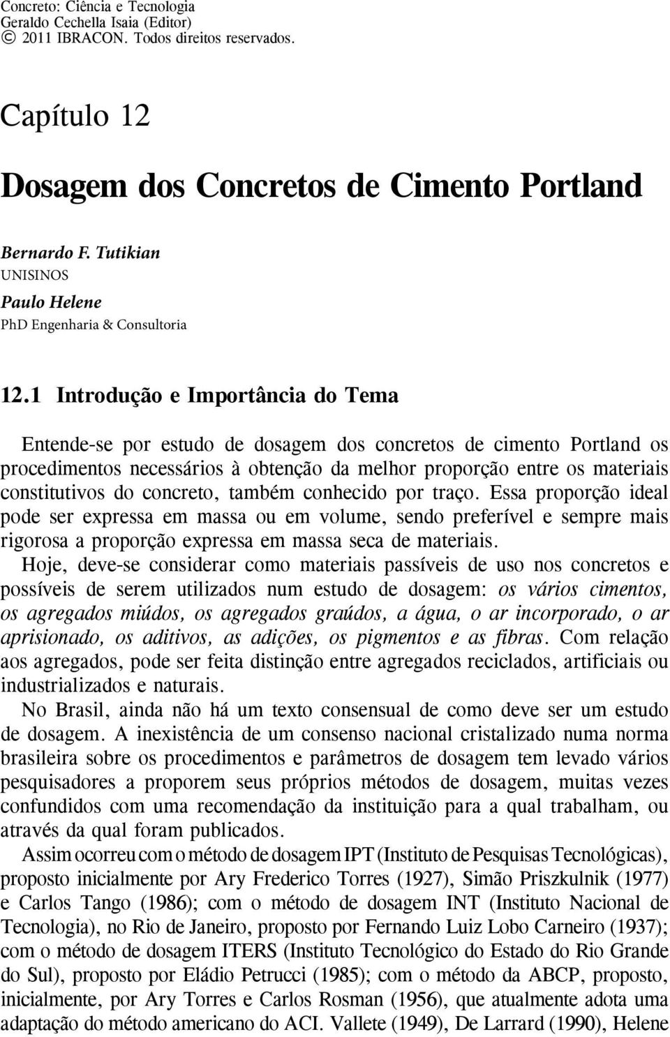 1 Introdução e Importância do Tema Entende-se por estudo de dosagem dos concretos de cimento Portland os procedimentos necessários à obtenção da melhor proporção entre os materiais constitutivos do