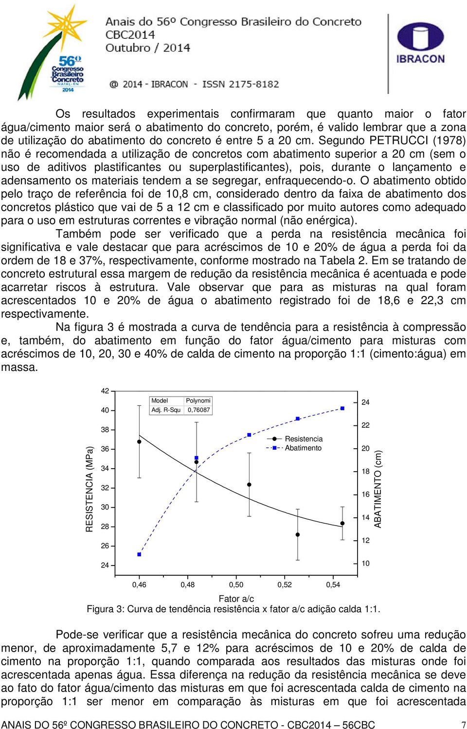 Segundo PETRUCCI (1978) não é recomendada a utilização de concretos com abatimento superior a 20 cm (sem o uso de aditivos plastificantes ou superplastificantes), pois, durante o lançamento e