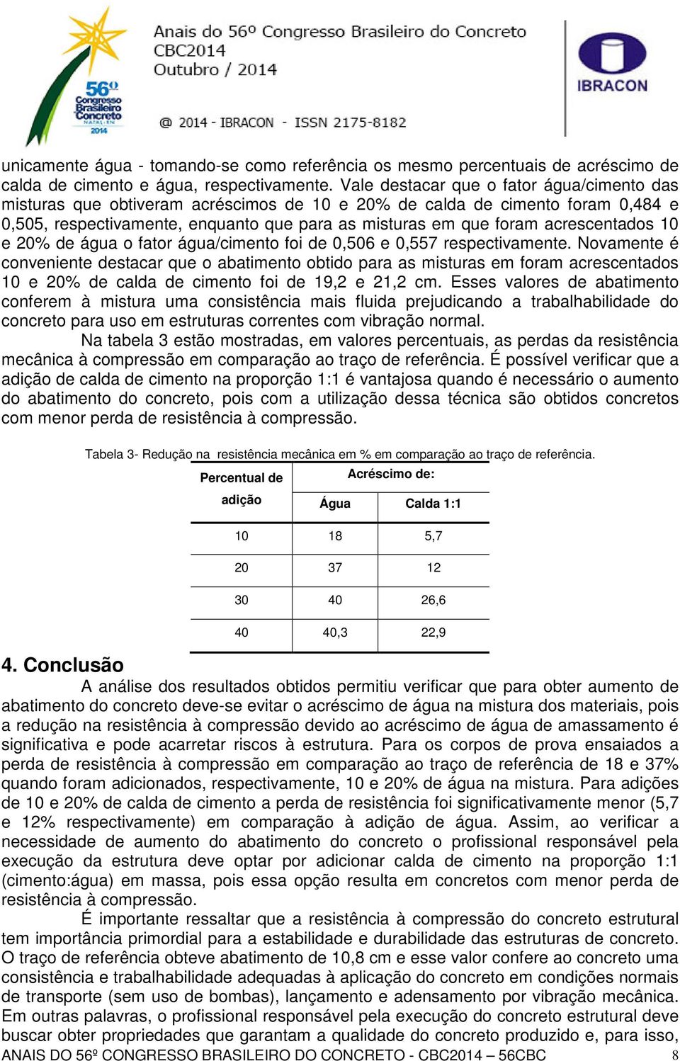 acrescentados 10 e 20% de água o fator água/cimento foi de 0,506 e 0,557 respectivamente.