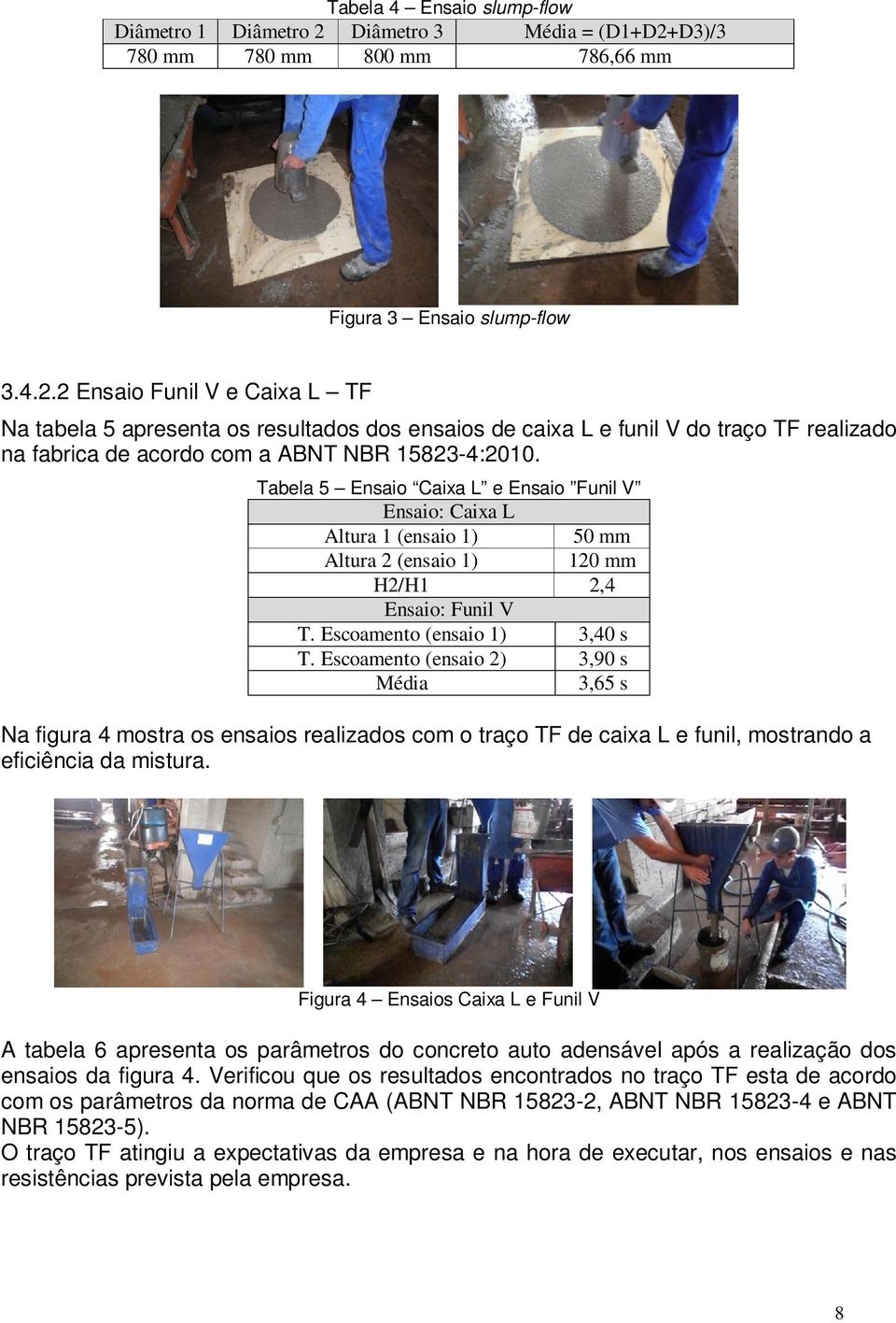 Tabela 5 Ensaio Caixa L e Ensaio Funil V Ensaio: Caixa L Altura 1 (ensaio 1) 50 mm Altura 2 (ensaio 1) 120 mm H2/H1 2,4 Ensaio: Funil V T. Escoamento (ensaio 1) 3,40 s T.