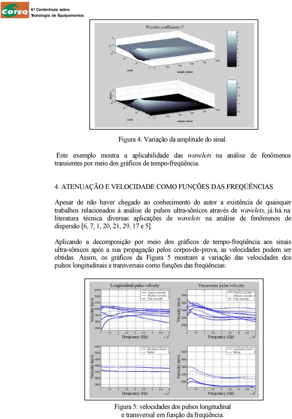 ATENUAÇÃO E VELOCIDADE COMO FUNÇÕES DAS FREQÜÊNCIAS Apesar de não haver chegado ao conhecimento do autor a existência de quaisquer trabalhos relacionados à análise de pulsos ultra-sônicos através de