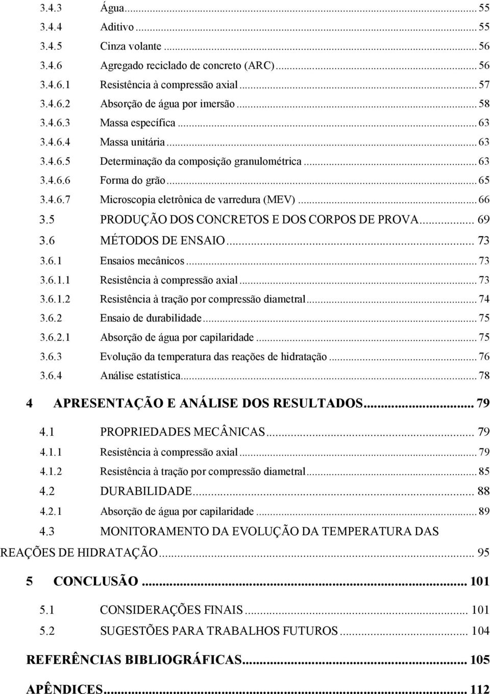 5 PRODUÇÃO DOS CONCRETOS E DOS CORPOS DE PROVA... 69 3.6 MÉTODOS DE ENSAIO... 73 3.6.1 Ensaios mecânicos... 73 3.6.1.1 Resistência à compressão axial... 73 3.6.1.2 Resistência à tração por compressão diametral.