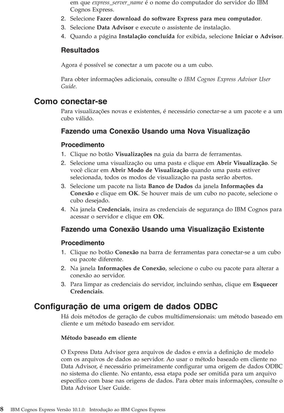 Resultados Agora é possíel se conectar a um pacote ou a um cubo. Para obter informações adicionais, consulte o IBM Cognos Express Adisor User Guide.