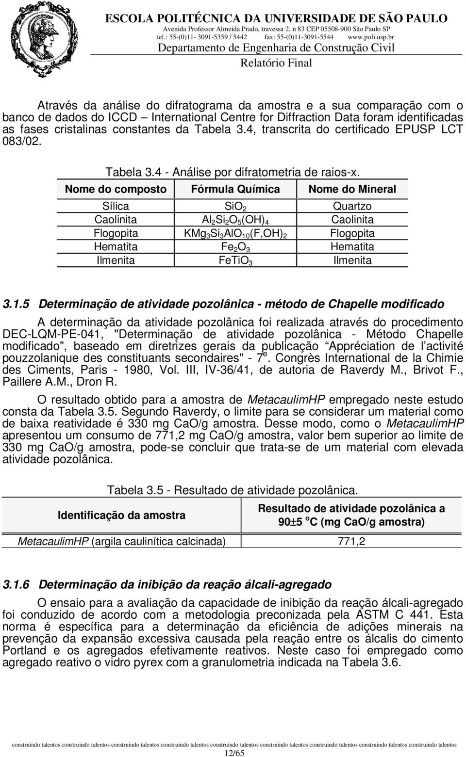 Nome do composto Fórmula Química Nome do Mineral Sílica SiO 2 Quartzo Caolinita Al 2 Si 2 O 5 (OH) 4 Caolinita Flogopita KMg 3 Si 3 AlO 10 (F,OH) 2 Flogopita Hematita Fe 2 O 3 Hematita Ilmenita FeTiO