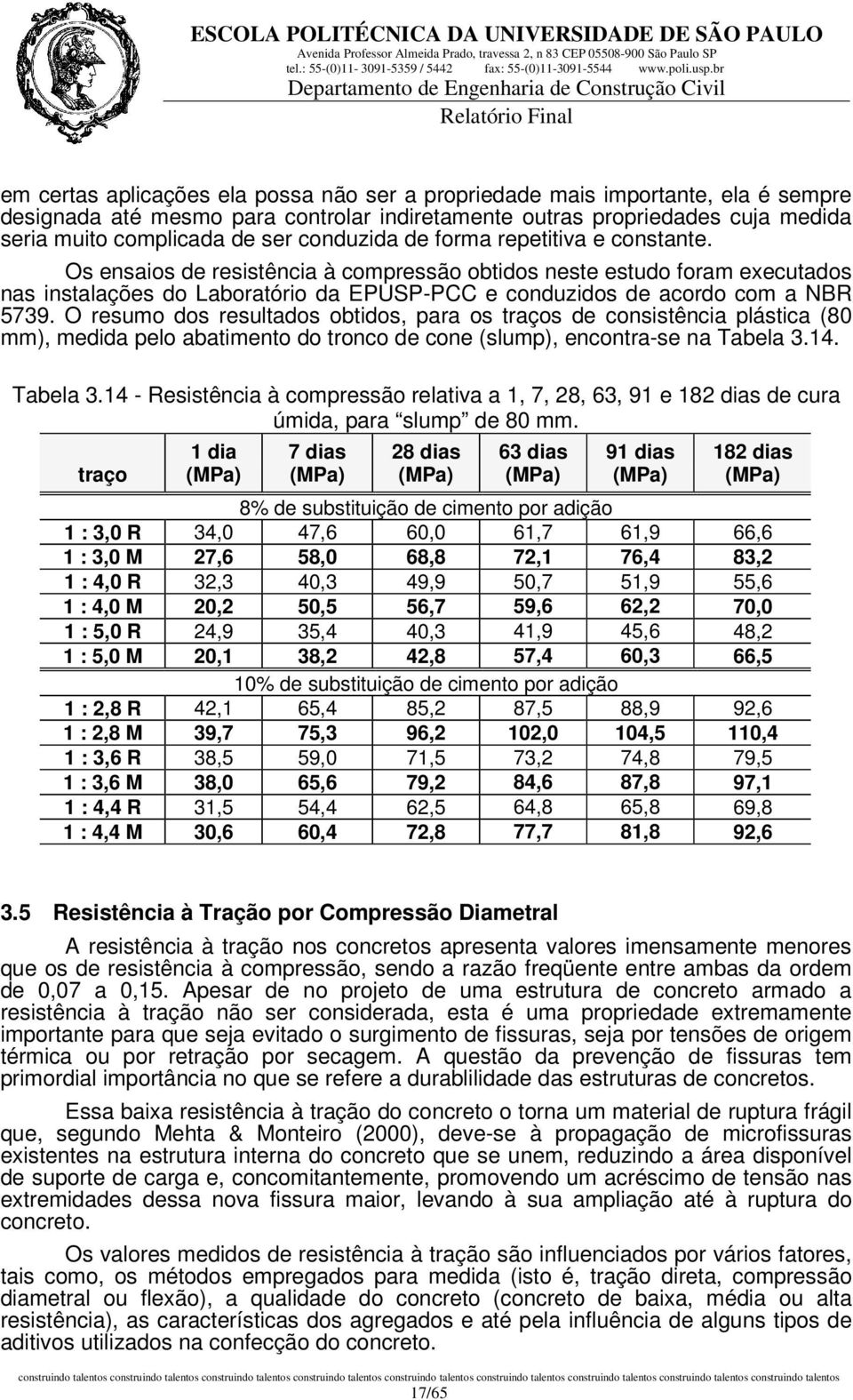 Os ensaios de resistência à compressão obtidos neste estudo foram executados nas instalações do Laboratório da EPUSP-PCC e conduzidos de acordo com a NBR 5739.