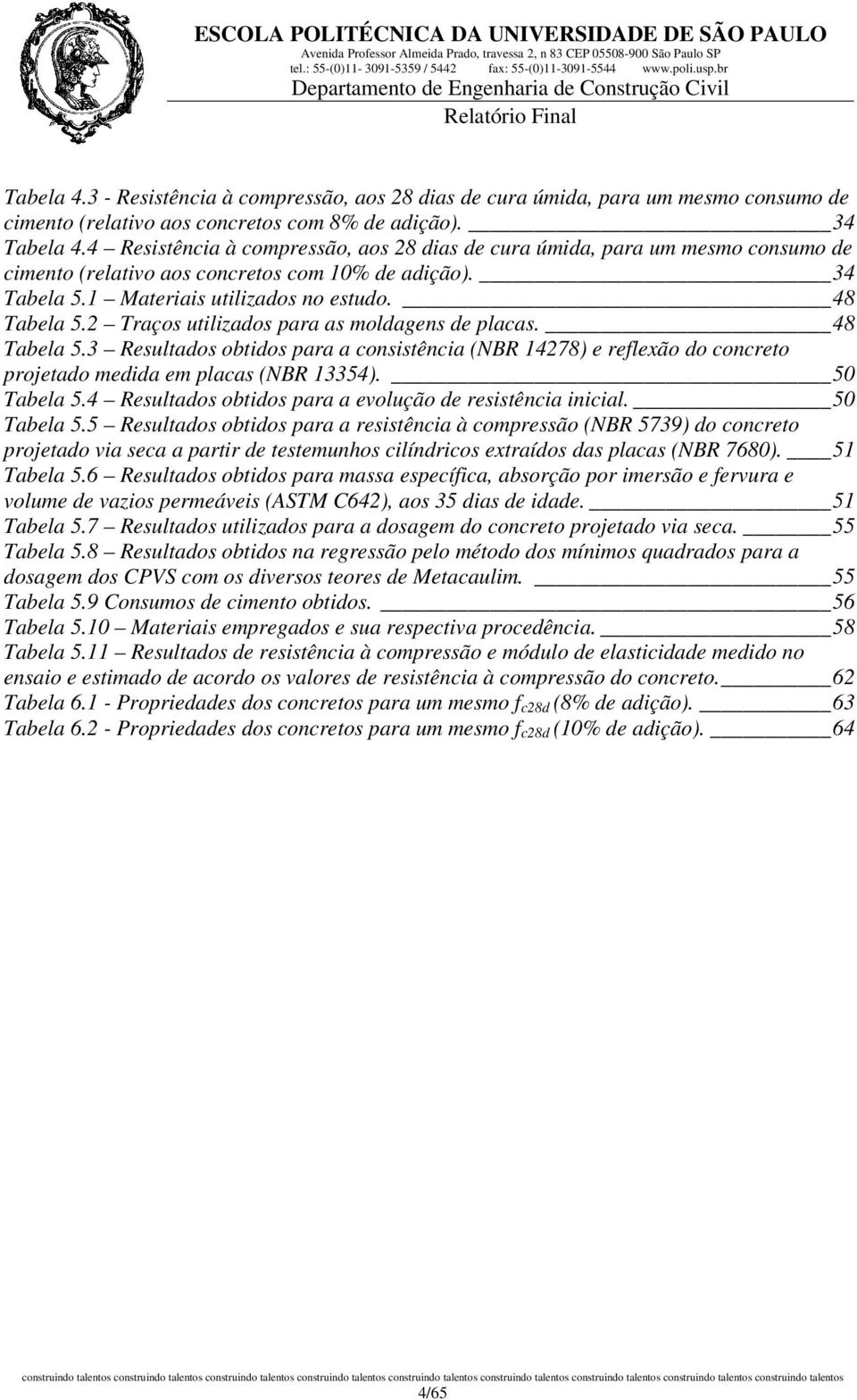 48 Tabela 5.2 Traços utilizados para as moldagens de placas. 48 Tabela 5.3 Resultados obtidos para a consistência (NBR 14278) e reflexão do concreto projetado medida em placas (NBR 13354).